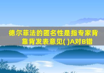 德尔菲法的匿名性是指专家背靠背发表意见( )A对B错